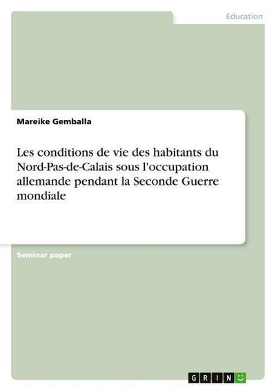 Les conditions de vie des habitants du Nord-Pas-de-Calais sous l'occupation allemande pendant la Seconde Guerre mondiale - Mareike Gemballa