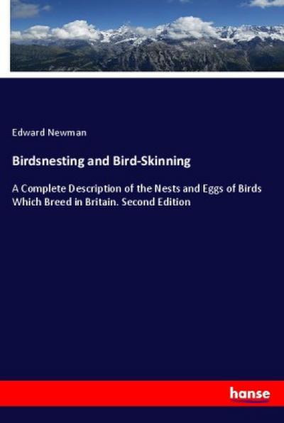 Birdsnesting and Bird-Skinning : A Complete Description of the Nests and Eggs of Birds Which Breed in Britain. Second Edition - Edward Newman