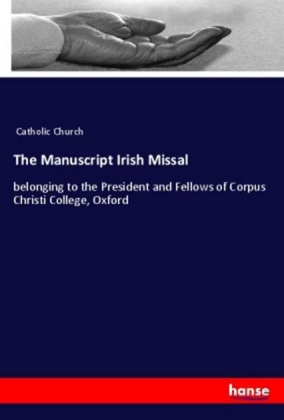 The Manuscript Irish Missal : belonging to the President and Fellows of Corpus Christi College, Oxford - Catholic Church