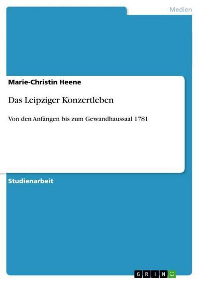 Das Leipziger Konzertleben : Von den Anfängen bis zum Gewandhaussaal 1781 - Marie-Christin Heene