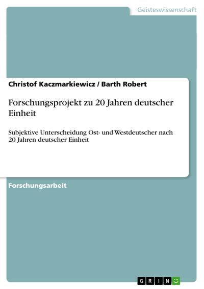 Forschungsprojekt zu 20 Jahren deutscher Einheit : Subjektive Unterscheidung Ost- und Westdeutscher nach 20 Jahren deutscher Einheit - Barth Robert