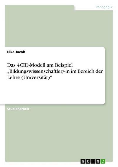 Das 4CID-Modell am Beispiel ¿Bildungswissenschaftler/-in im Bereich der Lehre (Universität)¿ - Elke Jacob