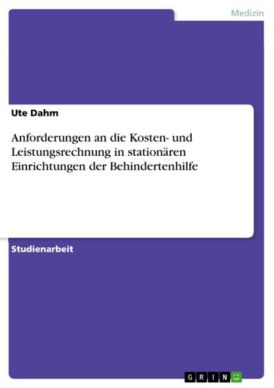 Anforderungen an die Kosten- und Leistungsrechnung in stationären Einrichtungen der Behindertenhilfe - Ute Dahm