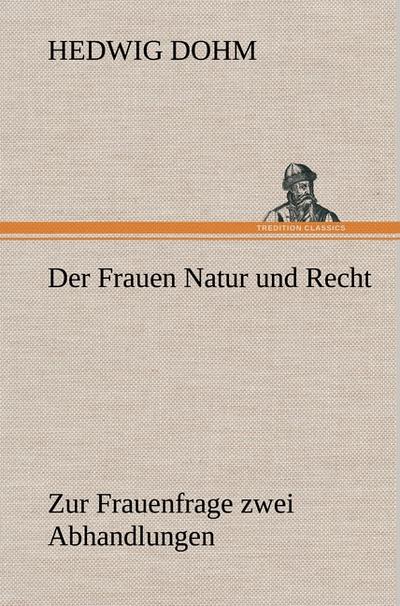 Der Frauen Natur und Recht : Zur Frauenfrage zwei Abhandlungen über Eigenschaften und Stimmrecht der Frauen - Hedwig Dohm