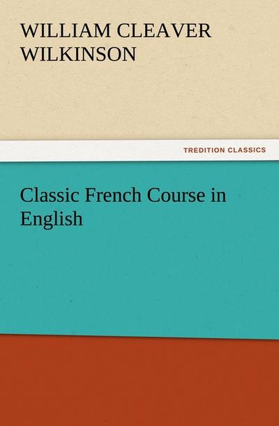 Classic French Course in English - William Cleaver Wilkinson