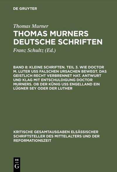 Kleine Schriften. Teil 3. Wie doctor M. Luter uß falschen ursachen bewegt. Das geistlich recht verbrennet hat. Antwurt und klag mit entschuldigung doctor Murners. Ob der Künig uß engelland ein lügner sey oder der Luther : (Prosaschriften gegen die Reformation) - Thomas Murner