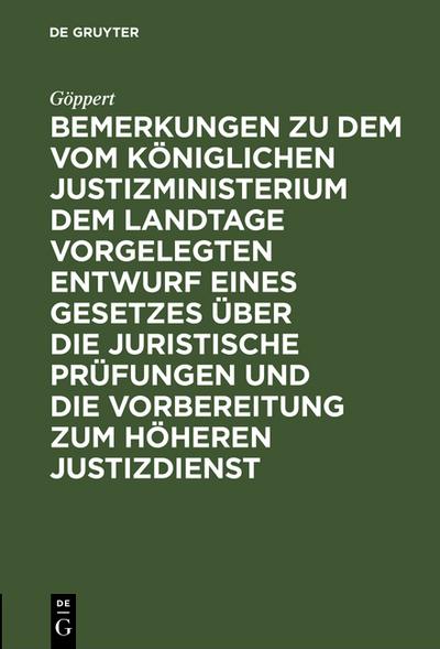 Bemerkungen zu dem vom Königlichen Justizministerium dem Landtage vorgelegten Entwurf eines Gesetzes über die juristische Prüfungen und die Vorbereitung zum höheren Justizdienst - Göppert