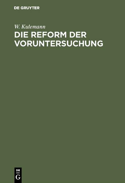 Die Reform der Voruntersuchung : Vorschläge zu einer Änderung der Strafprozessordnung nebst einem Gesetzentwurf mit Begründung - W. Kulemann