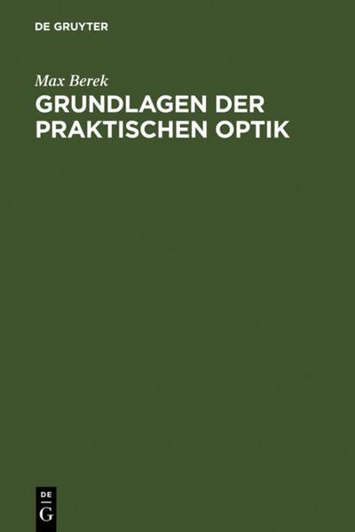 Grundlagen der praktischen Optik : Analyse und Synthese optischer Systeme - Max Berek