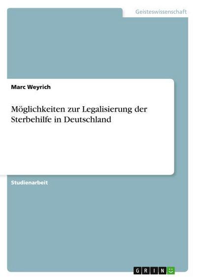 Möglichkeiten zur Legalisierung der Sterbehilfe in Deutschland - Marc Weyrich