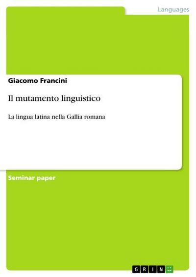 Il mutamento linguistico : La lingua latina nella Gallia romana - Giacomo Francini