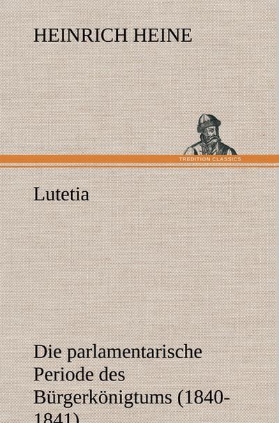 Lutetia : Die parlamentarische Periode des Bürgerkönigtums (1840-1841) - Heinrich Heine
