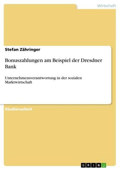 Bonuszahlungen am Beispiel der Dresdner Bank : Unternehmensverantwortung in der sozialen Marktwirtschaft - Stefan Zähringer