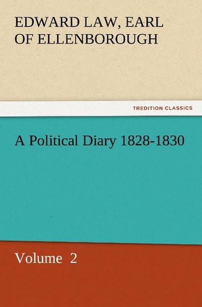 A Political Diary 1828-1830 : Volume 2 - Earl of Edward Law Ellenborough