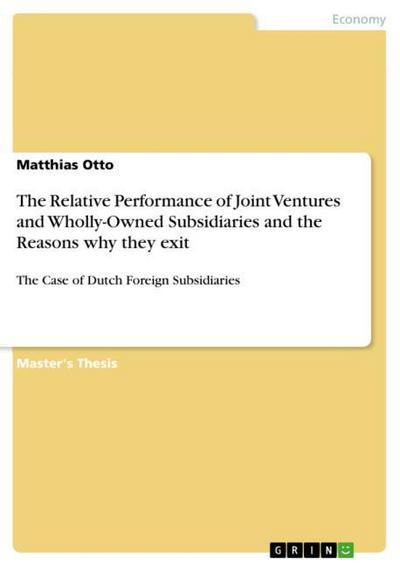 The Relative Performance of Joint Ventures and Wholly-Owned Subsidiaries and the Reasons why they exit : The Case of Dutch Foreign Subsidiaries - Matthias Otto