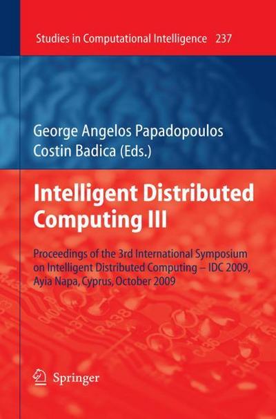 Intelligent Distributed Computing III : Proceedings of the 3rd International Symposium on Intelligent Distributed Computing ¿ IDC 2009, Ayia Napa, Cyprus, October 2009 - Costin Badica
