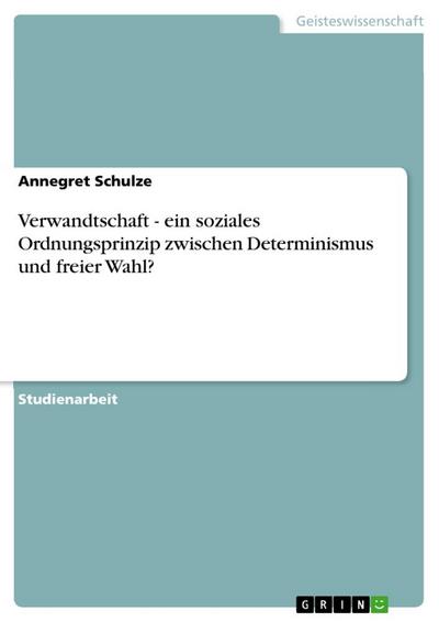 Verwandtschaft - ein soziales Ordnungsprinzip zwischen Determinismus und freier Wahl? - Annegret Schulze