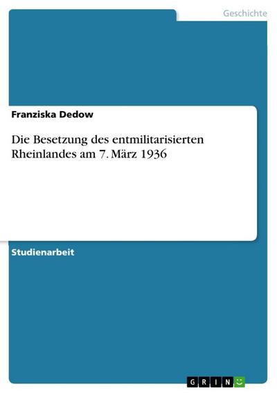 Die Besetzung des entmilitarisierten Rheinlandes am 7. März 1936 - Franziska Dedow