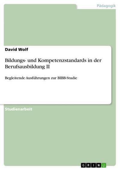 Bildungs- und Kompetenzstandards in der Berufsausbildung II : Begleitende Ausführungen zur BIBB-Studie - David Wolf