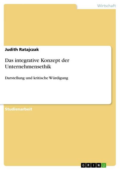 Das integrative Konzept der Unternehmensethik : Darstellung und kritische Würdigung - Judith Ratajczak