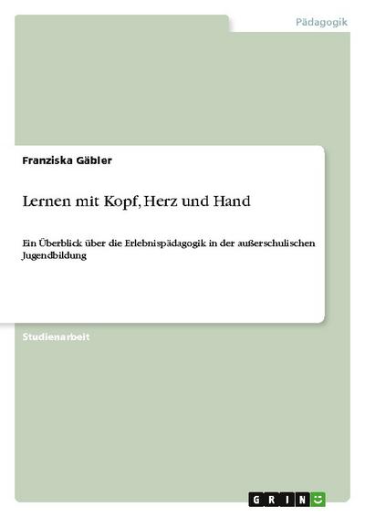 Lernen mit Kopf, Herz und Hand : Ein Überblick über die Erlebnispädagogik in der außerschulischen Jugendbildung - Franziska Gäbler