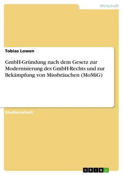 GmbH-Gründung nach dem Gesetz zur Modernisierung des GmbH-Rechts und zur Bekämpfung von Missbräuchen (MoMiG) - Tobias Lowen