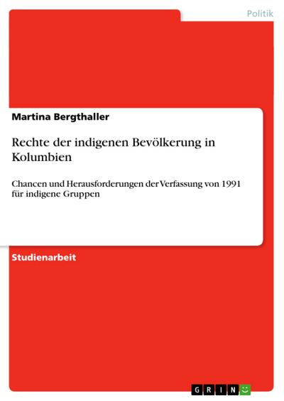 Rechte der indigenen Bevölkerung in Kolumbien : Chancen und Herausforderungen der Verfassung von 1991 für indigene Gruppen - Martina Bergthaller