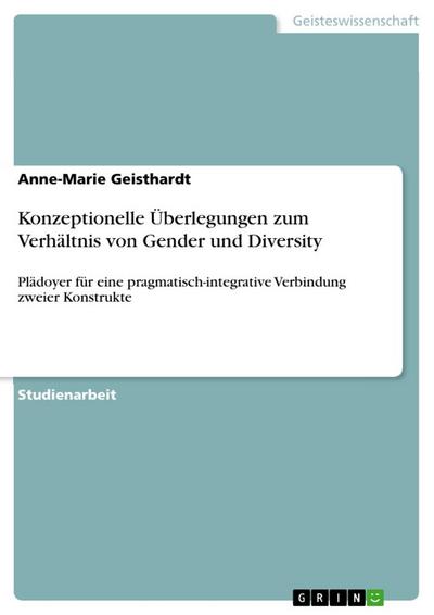 Konzeptionelle Überlegungen zum Verhältnis von Gender und Diversity : Plädoyer für eine pragmatisch-integrative Verbindung zweier Konstrukte - Anne-Marie Geisthardt