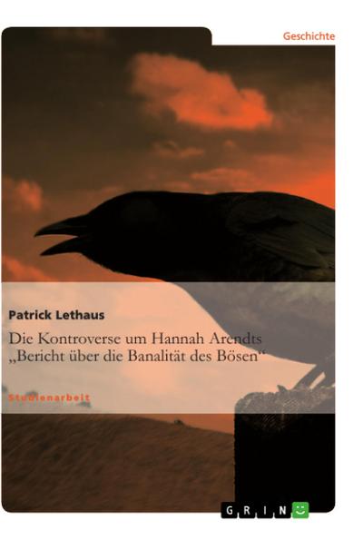 Die Kontroverse um Hannah Arendts ¿Bericht über die Banalität des Bösen¿ - Patrick Lethaus