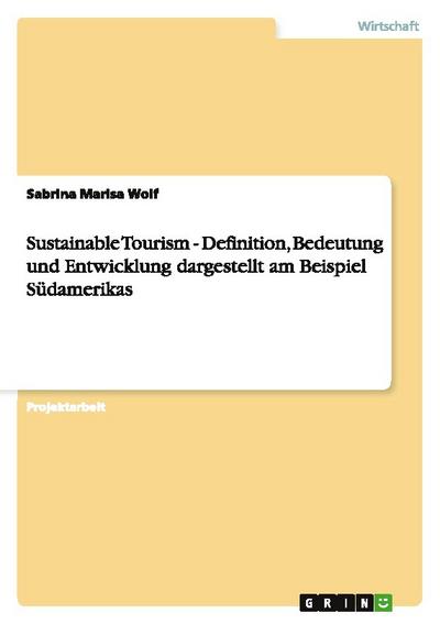 Sustainable Tourism - Definition, Bedeutung und Entwicklung dargestellt am Beispiel Südamerikas - Sabrina Marisa Wolf