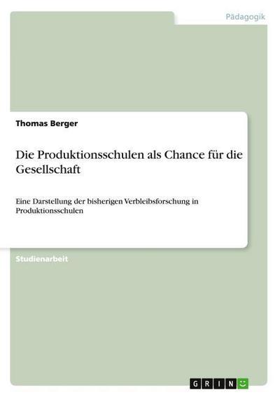 Die Produktionsschulen als Chance für die Gesellschaft : Eine Darstellung der bisherigen Verbleibsforschung in Produktionsschulen - Thomas Berger