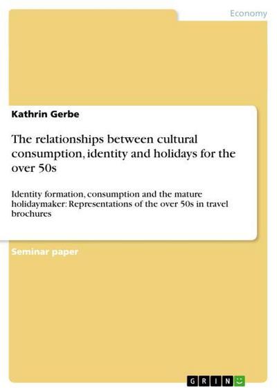 The relationships between cultural consumption, identity and holidays for the over 50s : Identity formation, consumption and the mature holidaymaker: Representations of the over 50s in travel brochures - Kathrin Gerbe