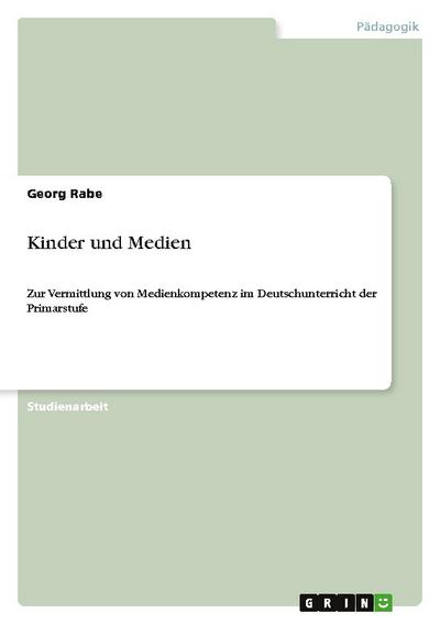 Kinder und Medien : Zur Vermittlung von Medienkompetenz im Deutschunterricht der Primarstufe - Georg Rabe