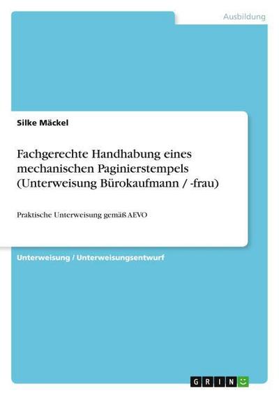 Fachgerechte Handhabung eines mechanischen Paginierstempels (Unterweisung Bürokaufmann / -frau) : Praktische Unterweisung gemäß AEVO - Silke Mäckel