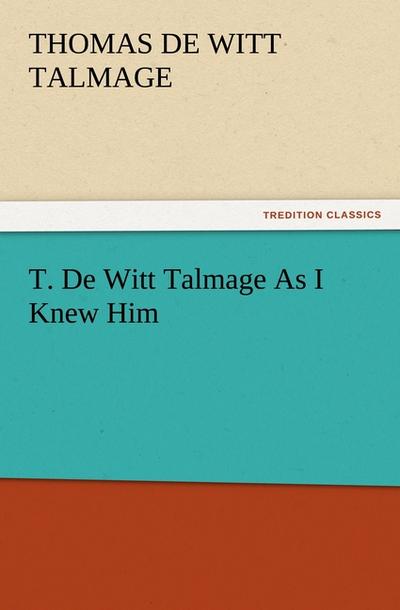 T. De Witt Talmage As I Knew Him - T. De Witt (Thomas De Witt) Talmage