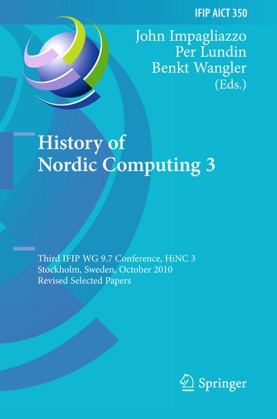 History of Nordic Computing 3 : Third IFIP WG 9.7 Conference, HiNC3, Stockholm, Sweden, October 18-20, 2010, Revised Selected Papers - John Impagliazzo