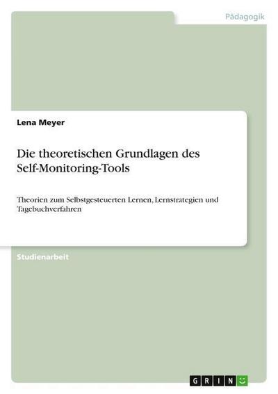 Die theoretischen Grundlagen des Self-Monitoring-Tools : Theorien zum Selbstgesteuerten Lernen, Lernstrategien und Tagebuchverfahren - Lena Meyer