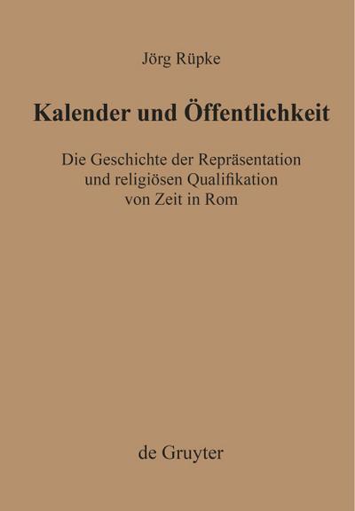 Kalender und Öffentlichkeit : Die Geschichte der Repräsentation und religiösen Qualifikation von Zeit in Rom - Jörg Rüpke