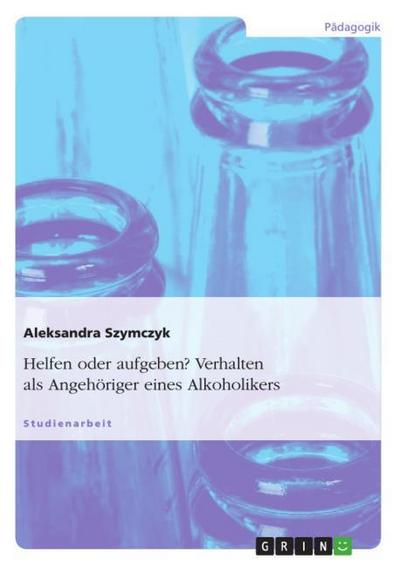 Helfen oder aufgeben? Verhalten als Angehöriger eines Alkoholikers - Aleksandra Szymczyk