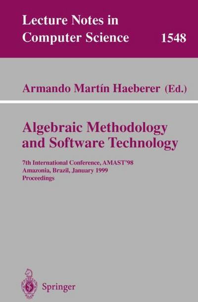 Algebraic Methodology and Software Technology : 7th International Conference, AMAST'98, Amazonia, Brazil, January 4-8, 1999, Proceedings - Armando M. Haeberer