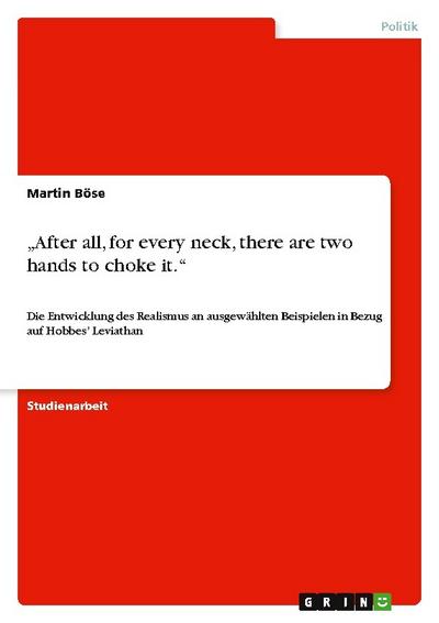 After all, for every neck, there are two hands to choke it.¿ : Die Entwicklung des Realismus an ausgewählten Beispielen in Bezug auf Hobbes¿ Leviathan - Martin Böse