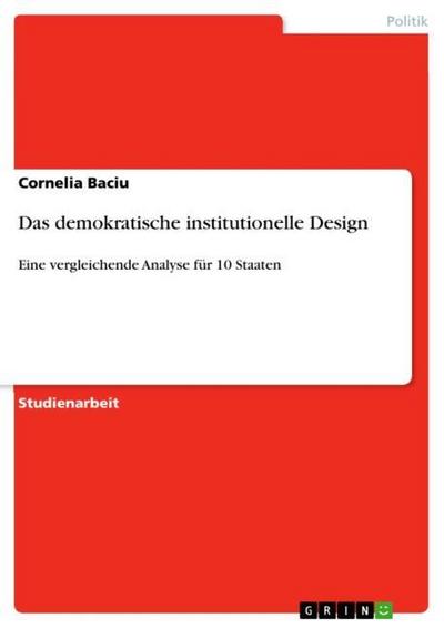 Das demokratische institutionelle Design : Eine vergleichende Analyse für 10 Staaten - Cornelia Baciu