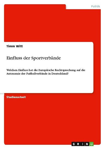 Einfluss der Sportverbände : Welchen Einfluss hat die Europäische Rechtsprechung auf die Autonomie der Fußballverbände in Deutschland? - Timm Witt