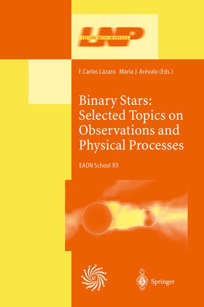 Binary Stars: Selected Topics on Observations and Physical Processes : Lectures Held at the Astrophysics School XII Organized by the European Astrophysics Doctoral Network (EADN) in La Laguna, Tenerife, Spain, 6¿17 September 1999 - M. J. Arevalo