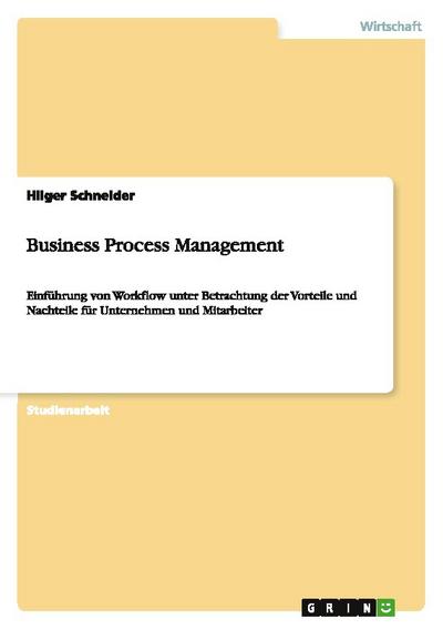 Business Process Management : Einführung von Workflow unter Betrachtung der Vorteile und Nachteile für Unternehmen und Mitarbeiter - Hilger Schneider