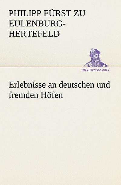 Erlebnisse an deutschen und fremden Höfen - Philipp Fürst zu Eulenburg-Hertefeld