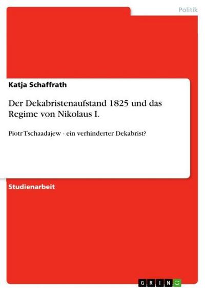 Der Dekabristenaufstand 1825 und das Regime von Nikolaus I. : Piotr Tschaadajew - ein verhinderter Dekabrist? - Katja Schaffrath