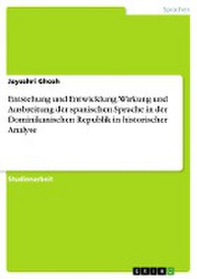 Entstehung und Entwicklung: Wirkung und Ausbreitung der spanischen Sprache in der Dominikanischen Republik in historischer Analyse - Jayashri Ghosh