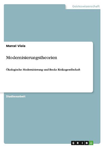 Modernisierungstheorien : Ökologische Modernisierung und Becks Risikogesellschaft - Marcel Viola