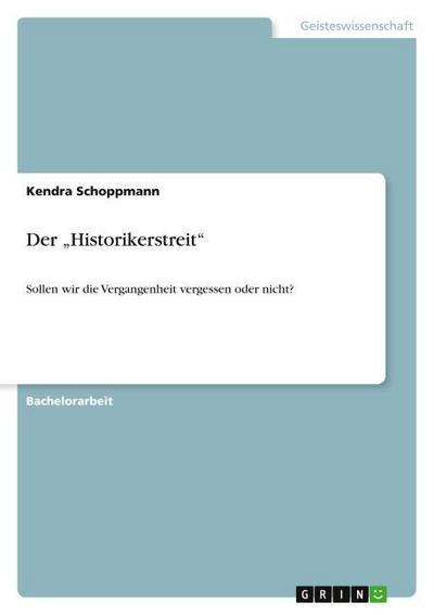 Der ¿Historikerstreit¿ : Sollen wir die Vergangenheit vergessen oder nicht? - Kendra Schoppmann